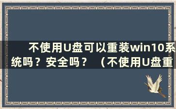 不使用U盘可以重装win10系统吗？安全吗？ （不使用U盘重装win10系统可以吗？如何安装）